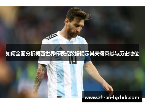 如何全面分析梅西世界杯表现数据揭示其关键贡献与历史地位