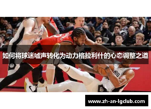 如何将球迷嘘声转化为动力格拉利什的心态调整之道