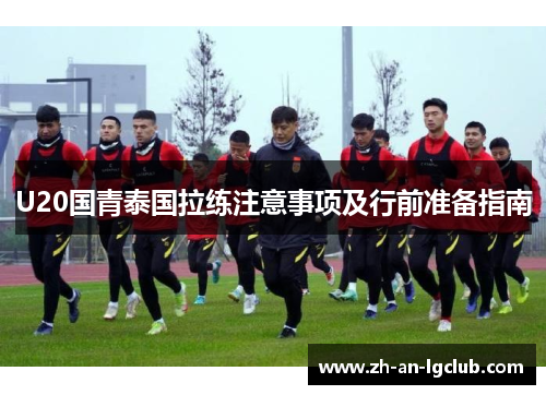 U20国青泰国拉练注意事项及行前准备指南