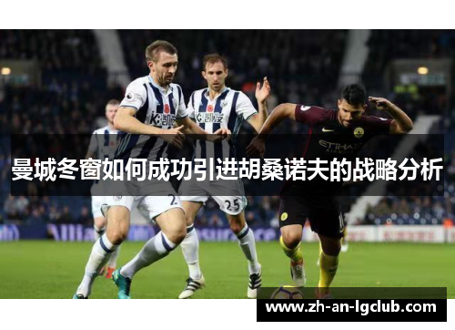 曼城冬窗如何成功引进胡桑诺夫的战略分析