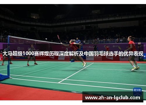 大马超级1000赛辉煌历程深度解析及中国羽毛球选手的优异表现