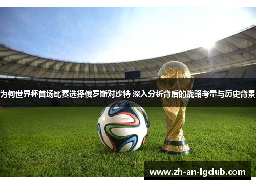 为何世界杯首场比赛选择俄罗斯对沙特 深入分析背后的战略考量与历史背景