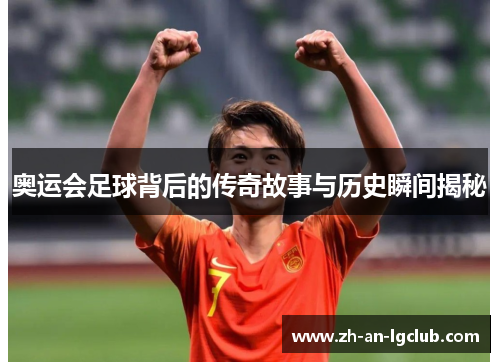 奥运会足球背后的传奇故事与历史瞬间揭秘