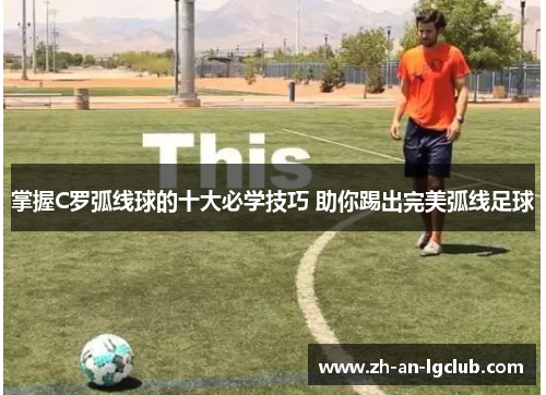 掌握C罗弧线球的十大必学技巧 助你踢出完美弧线足球