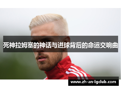 死神拉姆塞的神话与进球背后的命运交响曲