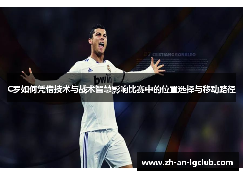 C罗如何凭借技术与战术智慧影响比赛中的位置选择与移动路径