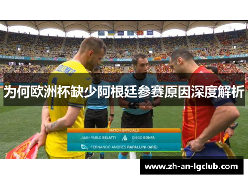 为何欧洲杯缺少阿根廷参赛原因深度解析