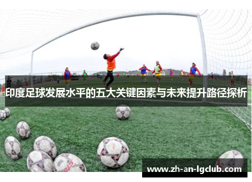 印度足球发展水平的五大关键因素与未来提升路径探析