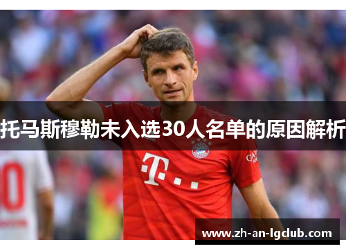 托马斯穆勒未入选30人名单的原因解析