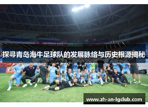 探寻青岛海牛足球队的发展脉络与历史根源揭秘