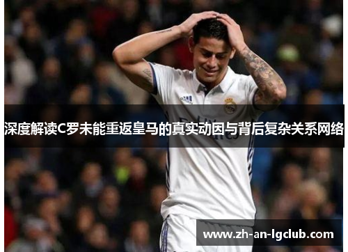深度解读C罗未能重返皇马的真实动因与背后复杂关系网络