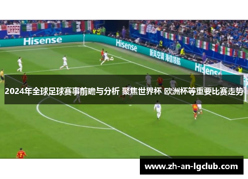 2024年全球足球赛事前瞻与分析 聚焦世界杯 欧洲杯等重要比赛走势