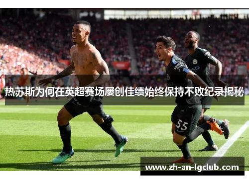 热苏斯为何在英超赛场屡创佳绩始终保持不败纪录揭秘