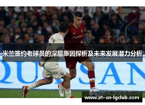 米兰签约老球员的深层原因探析及未来发展潜力分析 米兰签约老球员的深层原因探析及未来发展潜力分析