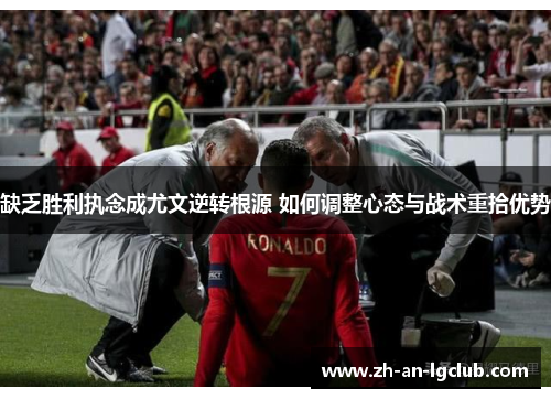 缺乏胜利执念成尤文逆转根源 如何调整心态与战术重拾优势 缺乏胜利执念成尤文逆转根源 如何调整心态与战术重拾优势