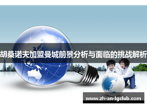 胡桑诺夫加盟曼城前景分析与面临的挑战解析 胡桑诺夫加盟曼城前景分析与面临的挑战解析