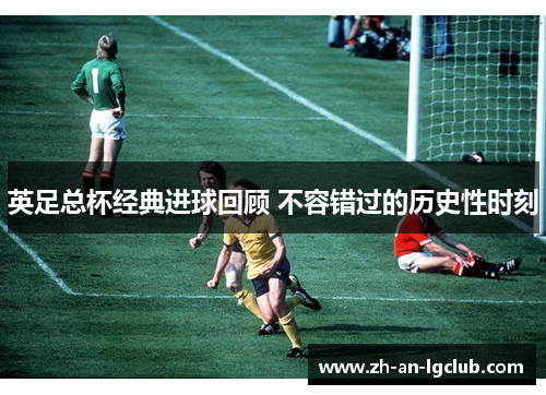 英足总杯经典进球回顾 不容错过的历史性时刻