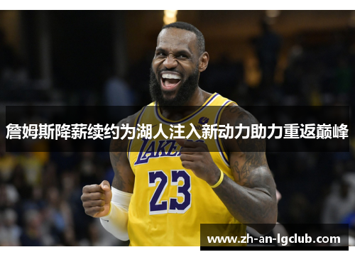 詹姆斯降薪续约为湖人注入新动力助力重返巅峰