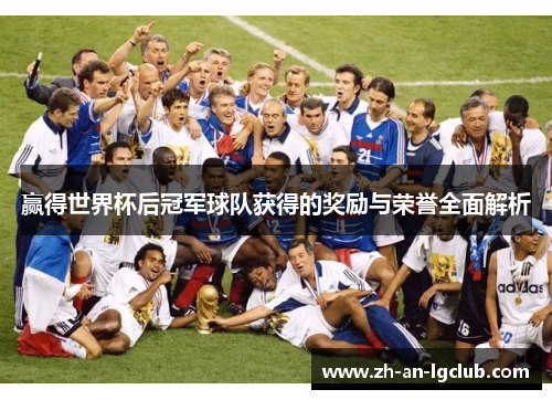 赢得世界杯后冠军球队获得的奖励与荣誉全面解析