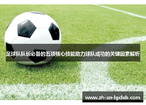 足球队队长必备的五项核心技能助力球队成功的关键因素解析