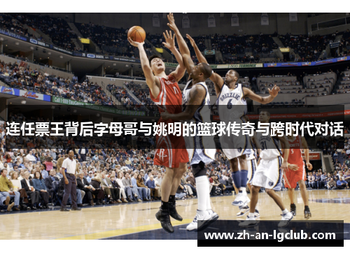 连任票王背后字母哥与姚明的篮球传奇与跨时代对话