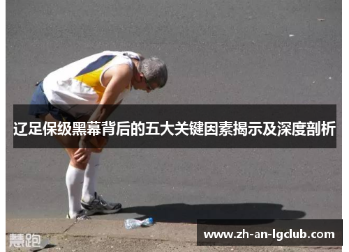 辽足保级黑幕背后的五大关键因素揭示及深度剖析