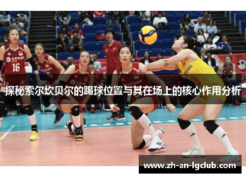 探秘索尔坎贝尔的踢球位置与其在场上的核心作用分析