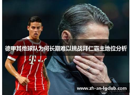 德甲其他球队为何长期难以挑战拜仁霸主地位分析 德甲其他球队为何长期难以挑战拜仁霸主地位分析