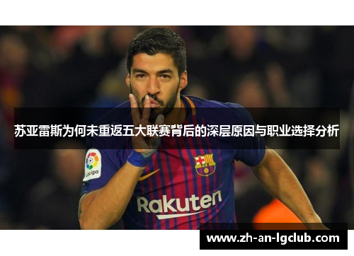 苏亚雷斯为何未重返五大联赛背后的深层原因与职业选择分析