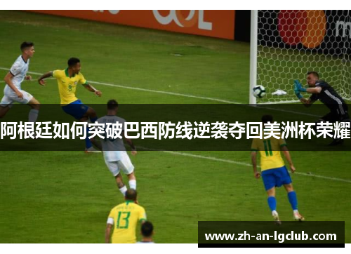 阿根廷如何突破巴西防线逆袭夺回美洲杯荣耀