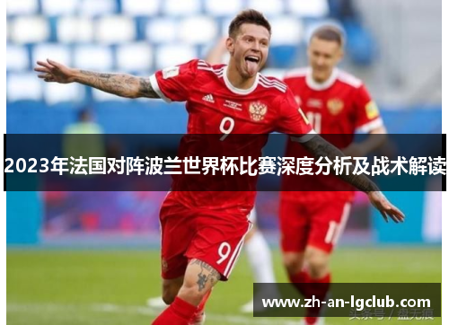 2023年法国对阵波兰世界杯比赛深度分析及战术解读 2023年法国对阵波兰世界杯比赛深度分析及战术解读