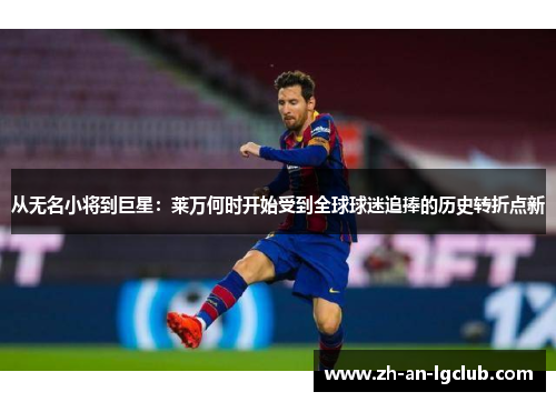 从无名小将到巨星：莱万何时开始受到全球球迷追捧的历史转折点新