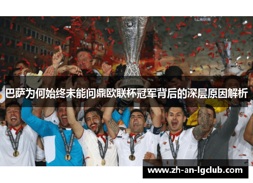 巴萨为何始终未能问鼎欧联杯冠军背后的深层原因解析 巴萨为何始终未能问鼎欧联杯冠军背后的深层原因解析