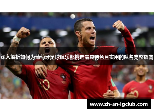 深入解析如何为葡萄牙足球俱乐部挑选最具特色且实用的队名完整指南 深入解析如何为葡萄牙足球俱乐部挑选最具特色且实用的队名完整指南