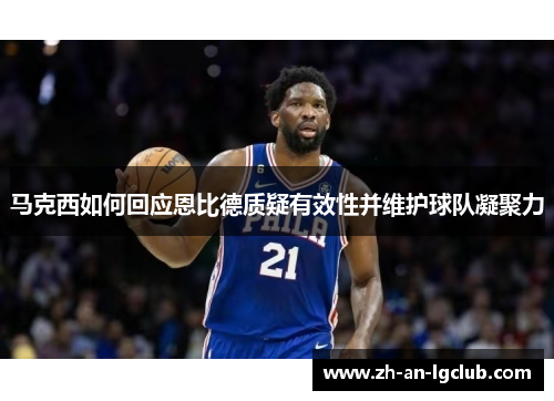 马克西如何回应恩比德质疑有效性并维护球队凝聚力 马克西如何回应恩比德质疑有效性并维护球队凝聚力