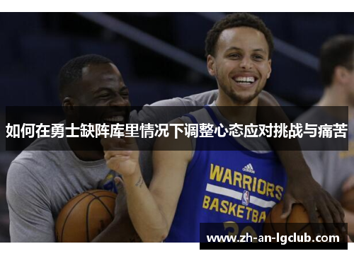 如何在勇士缺阵库里情况下调整心态应对挑战与痛苦 如何在勇士缺阵库里情况下调整心态应对挑战与痛苦