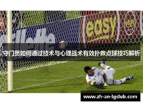 守门员如何通过技术与心理战术有效扑救点球技巧解析 守门员如何通过技术与心理战术有效扑救点球技巧解析