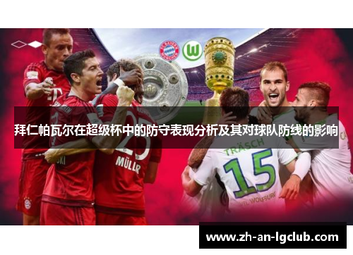 拜仁帕瓦尔在超级杯中的防守表现分析及其对球队防线的影响 拜仁帕瓦尔在超级杯中的防守表现分析及其对球队防线的影响