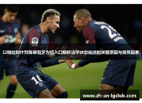 以格拉利什对阵葡萄牙为切入口解析法甲状态低迷的深层原因与背景因素 以格拉利什对阵葡萄牙为切入口解析法甲状态低迷的深层原因与背景因素