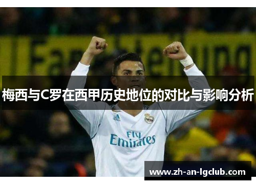 梅西与C罗在西甲历史地位的对比与影响分析 梅西与C罗在西甲历史地位的对比与影响分析