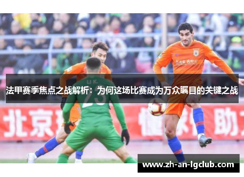 法甲赛季焦点之战解析:为何这场比赛成为万众瞩目的关键之战 法甲赛季焦点之战解析:为何这场比赛成为万众瞩目的关键之战