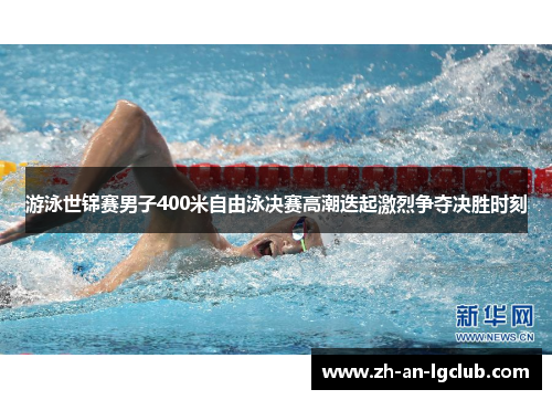 游泳世锦赛男子400米自由泳决赛高潮迭起激烈争夺决胜时刻 游泳世锦赛男子400米自由泳决赛高潮迭起激烈争夺决胜时刻