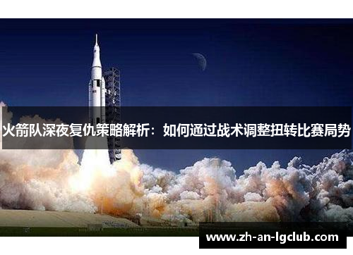 火箭队深夜复仇策略解析:如何通过战术调整扭转比赛局势 火箭队深夜复仇策略解析:如何通过战术调整扭转比赛局势