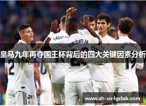 皇马九年再夺国王杯背后的四大关键因素分析 皇马九年再夺国王杯背后的四大关键因素分析