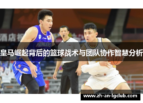 皇马崛起背后的篮球战术与团队协作智慧分析 皇马崛起背后的篮球战术与团队协作智慧分析