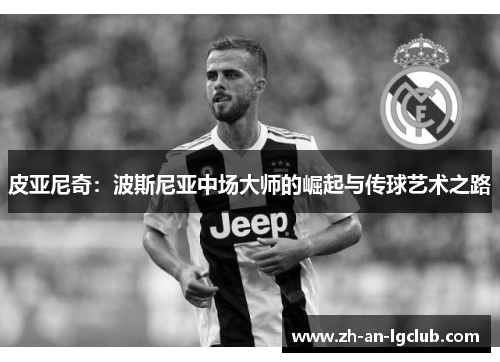 皮亚尼奇：波斯尼亚中场大师的崛起与传球艺术之路