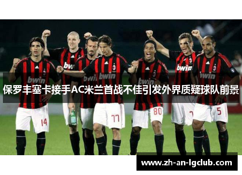 保罗丰塞卡接手AC米兰首战不佳引发外界质疑球队前景 保罗丰塞卡接手AC米兰首战不佳引发外界质疑球队前景