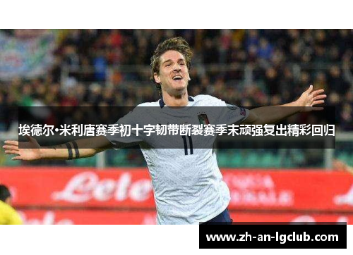 埃德尔·米利唐赛季初十字韧带断裂赛季末顽强复出精彩回归 埃德尔·米利唐赛季初十字韧带断裂赛季末顽强复出精彩回归