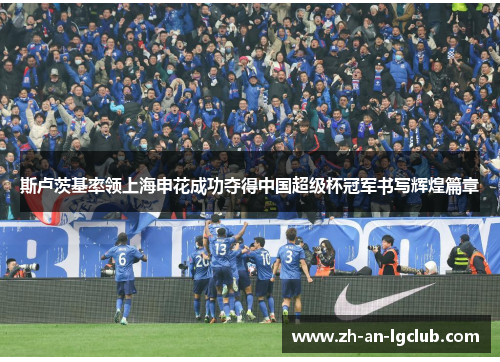 斯卢茨基率领上海申花成功夺得中国超级杯冠军书写辉煌篇章