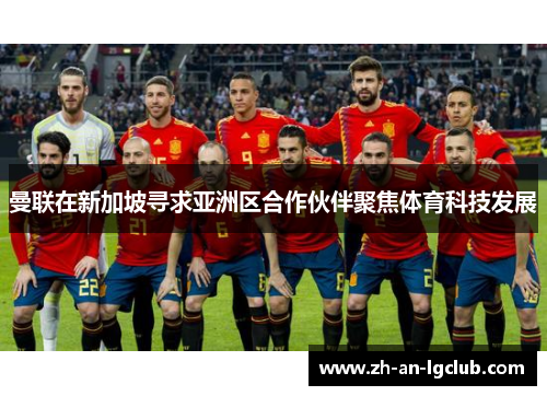 曼联在新加坡寻求亚洲区合作伙伴聚焦体育科技发展 曼联在新加坡寻求亚洲区合作伙伴聚焦体育科技发展